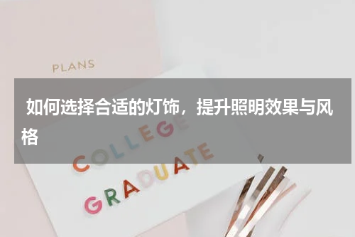 如何选择合适的灯饰,提升照明效果与风格