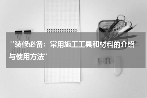"装修必备:常用施工工具和材料的介绍与使用方法"