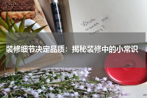 装修细节决定品质:揭秘装修中的小常识