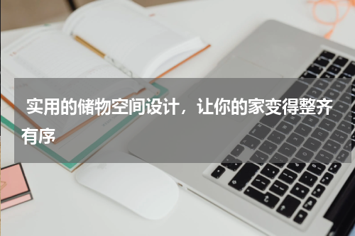  实用的储物空间设计，让你的家变得整齐有序
