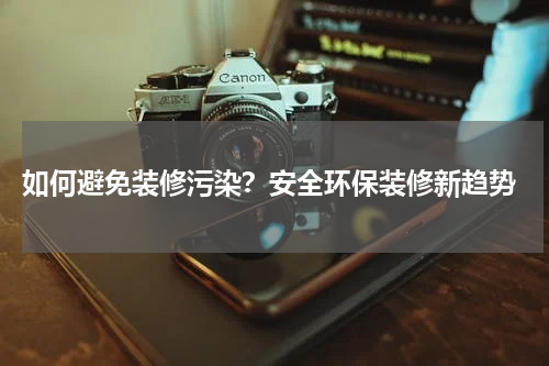  如何避免装修污染？安全环保装修新趋势