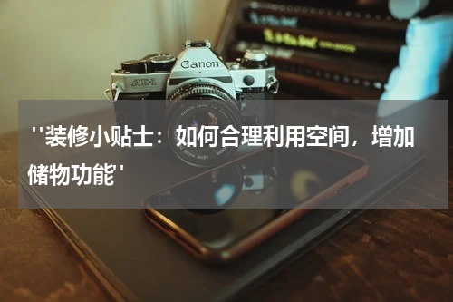 "装修小贴士:如何合理利用空间,增加储物功能"