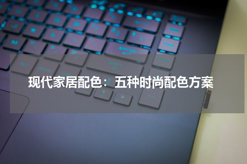  现代家居配色：五种时尚配色方案