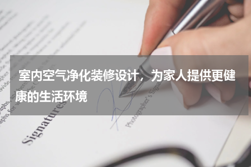 室内空气净化装修设计,为家人提供更健康的生活环境