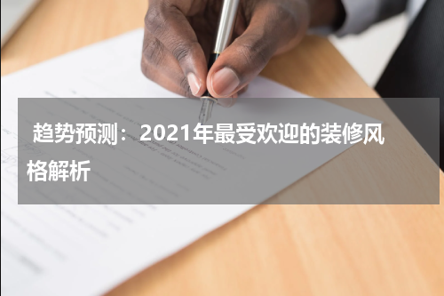  趋势预测：2021年最受欢迎的装修风格解析