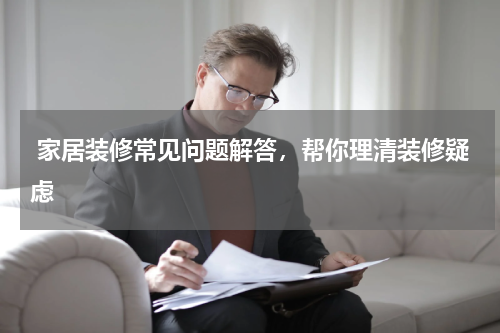  家居装修常见问题解答，帮你理清装修疑虑