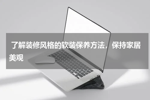  了解装修风格的软装保养方法，保持家居美观