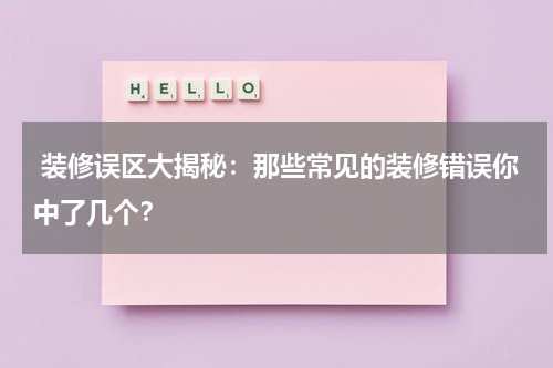  装修误区大揭秘：那些常见的装修错误你中了几个？