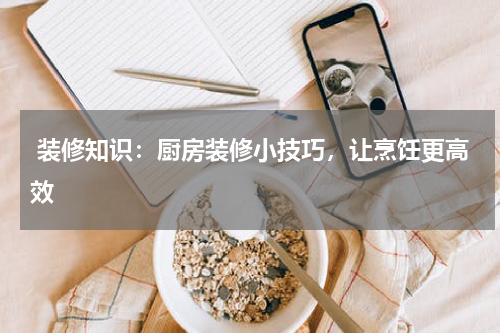  装修知识：厨房装修小技巧，让烹饪更高效