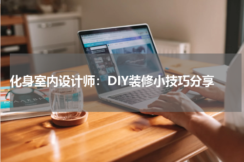 化身室内设计师:DIY装修小技巧分享