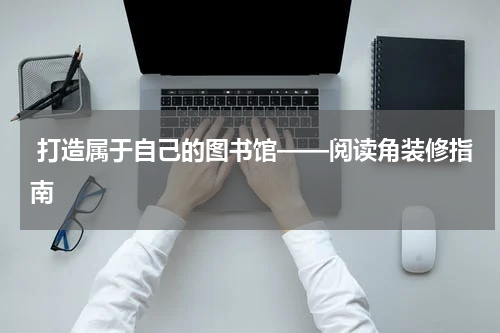  打造属于自己的图书馆——阅读角装修指南