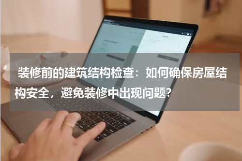 装修前的建筑结构检查:如何确保房屋结构安全,避免装修中出现问题?