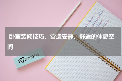  卧室装修技巧，营造安静、舒适的休息空间 