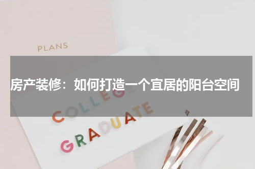 房产装修:如何打造一个宜居的阳台空间