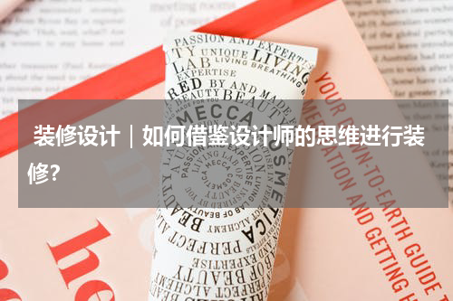  装修设计｜如何借鉴设计师的思维进行装修？