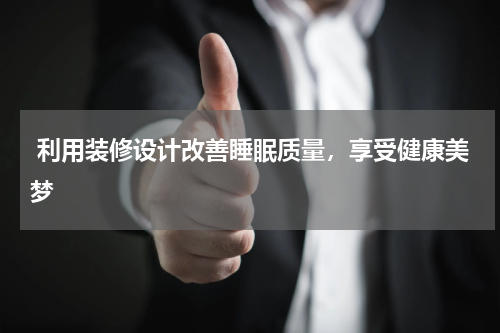  利用装修设计改善睡眠质量，享受健康美梦
