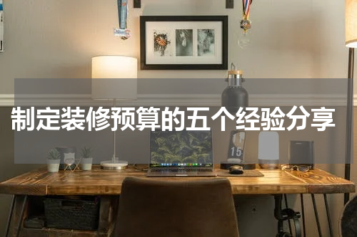  制定装修预算的五个经验分享