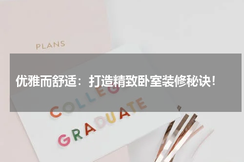 优雅而舒适:打造精致卧室装修秘诀!