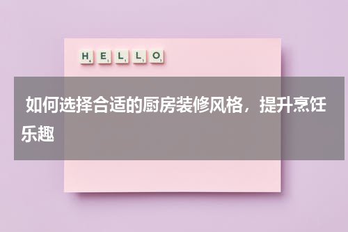如何选择合适的厨房装修风格,提升烹饪乐趣