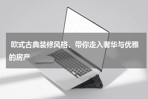  欧式古典装修风格，带你走入奢华与优雅的房产