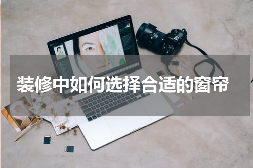  装修中如何选择合适的窗帘