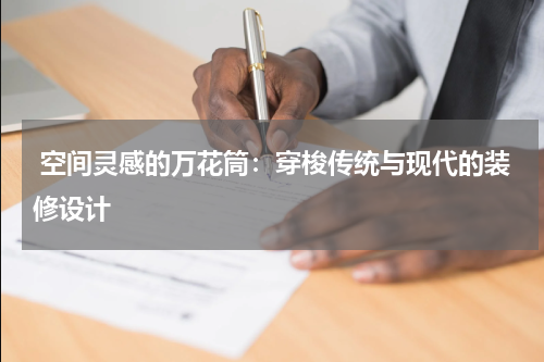  空间灵感的万花筒：穿梭传统与现代的装修设计