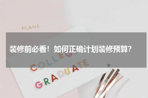  装修前必看！如何正确计划装修预算？