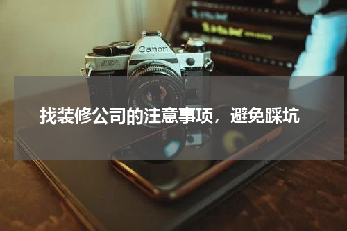  找装修公司的注意事项，避免踩坑