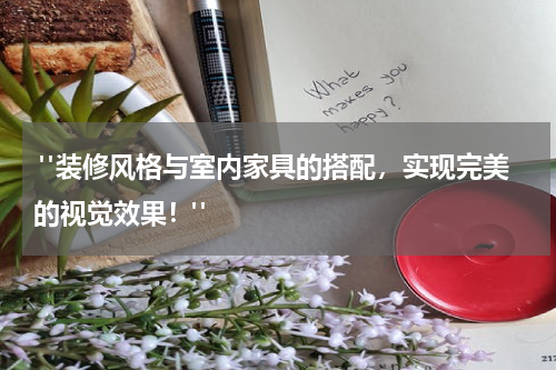  "装修风格与室内家具的搭配，实现完美的视觉效果！"