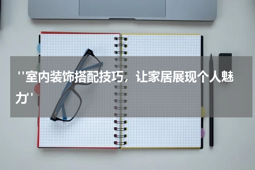  "室内装饰搭配技巧，让家居展现个人魅力"