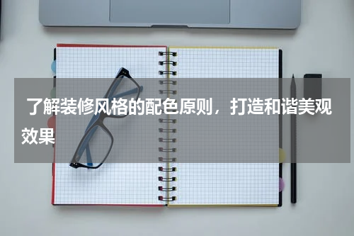 了解装修风格的配色原则,打造和谐美观效果