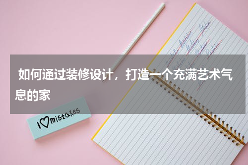 如何通过装修设计,打造一个充满艺术气息的家