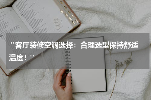  "客厅装修空调选择：合理选型保持舒适温度！"