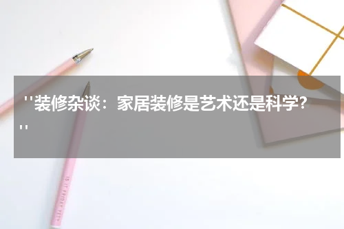  "装修杂谈：家居装修是艺术还是科学？"