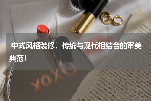  中式风格装修，传统与现代相结合的审美典范！