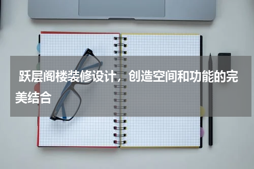 跃层阁楼装修设计,创造空间和功能的完美结合