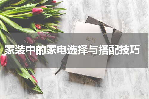  家装中的家电选择与搭配技巧