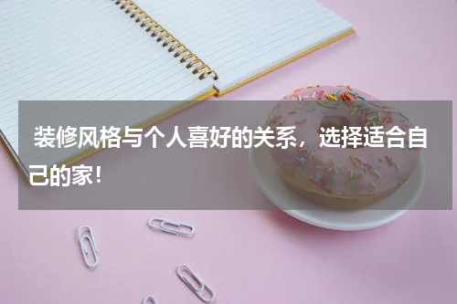  装修风格与个人喜好的关系，选择适合自己的家！