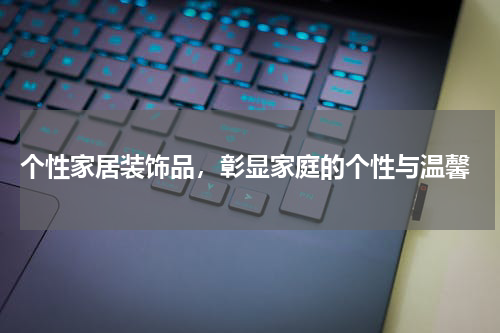  个性家居装饰品，彰显家庭的个性与温馨