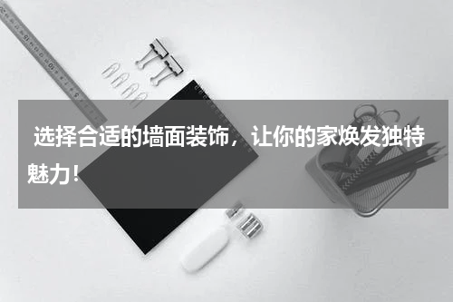  选择合适的墙面装饰，让你的家焕发独特魅力！