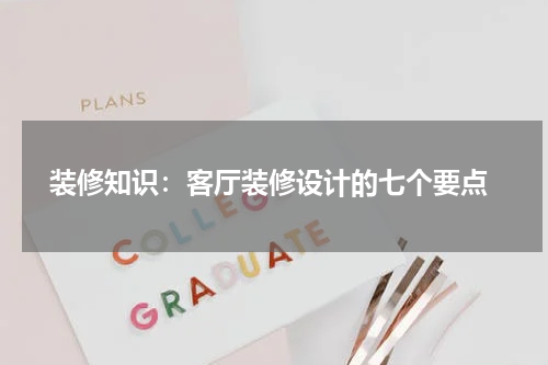  装修知识：客厅装修设计的七个要点