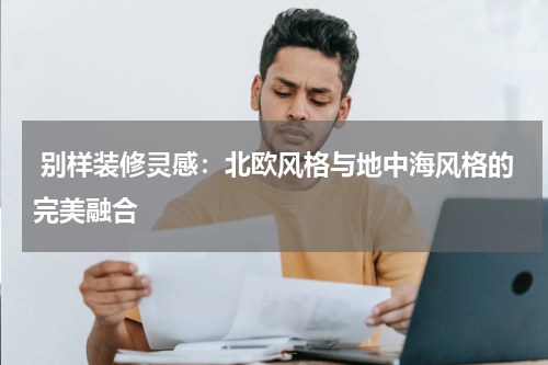  别样装修灵感：北欧风格与地中海风格的完美融合