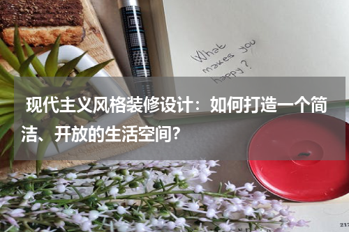  现代主义风格装修设计：如何打造一个简洁、开放的生活空间？