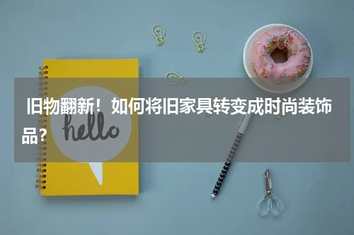 旧物翻新!如何将旧家具转变成时尚装饰品?