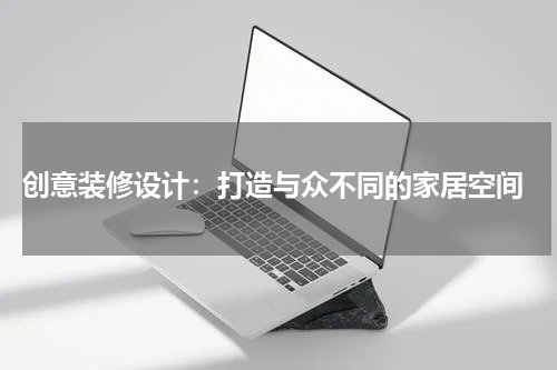  创意装修设计：打造与众不同的家居空间