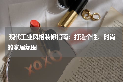  现代工业风格装修指南：打造个性、时尚的家居氛围