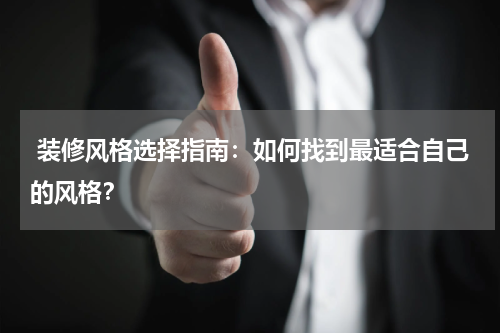  装修风格选择指南：如何找到最适合自己的风格？