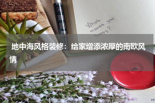  地中海风格装修：给家增添浓厚的南欧风情