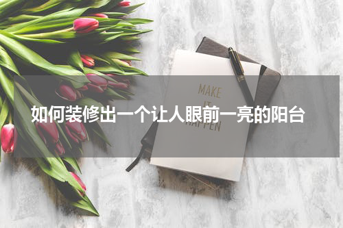  如何装修出一个让人眼前一亮的阳台