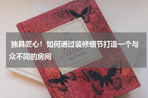  独具匠心！如何通过装修细节打造一个与众不同的房间